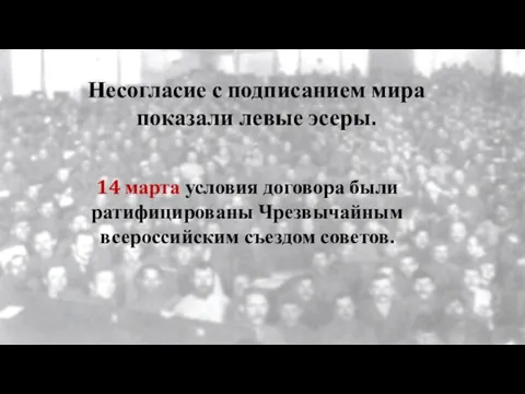 Несогласие с подписанием мира показали левые эсеры. 14 марта условия договора были