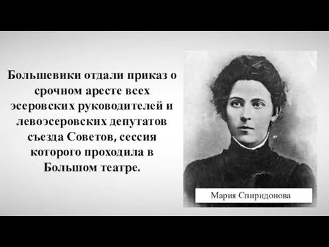 Мария Спиридонова Большевики отдали приказ о срочном аресте всех эсеровских руководителей и