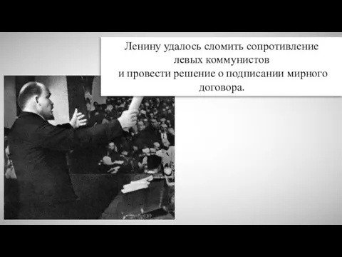 Ленину удалось сломить сопротивление левых коммунистов и провести решение о подписании мирного договора.