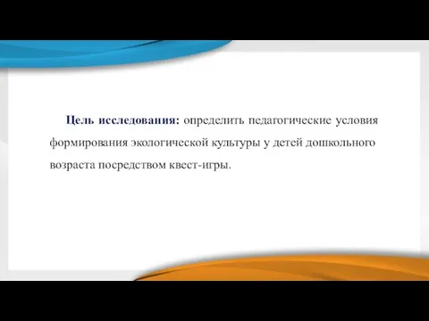 Цель исследования: определить педагогические условия формирования экологической культуры у детей дошкольного возраста посредством квест-игры.