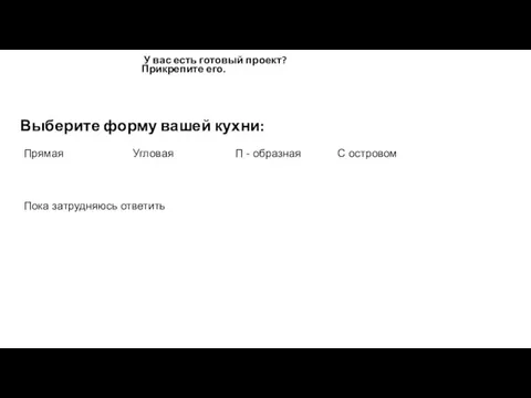 Выберите форму вашей кухни: С островом Прямая Угловая П - образная Пока