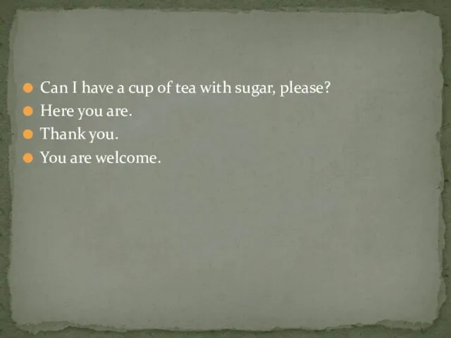 Can I have a cup of tea with sugar, please? Here you