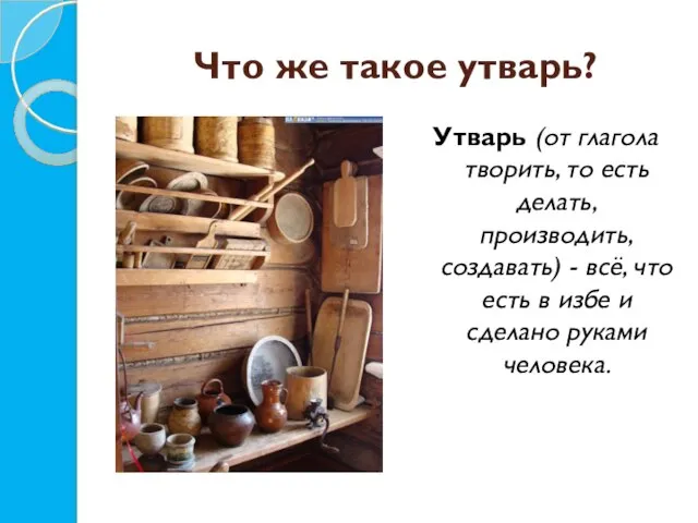 Что же такое утварь? Утварь (от глагола творить, то есть делать, производить,