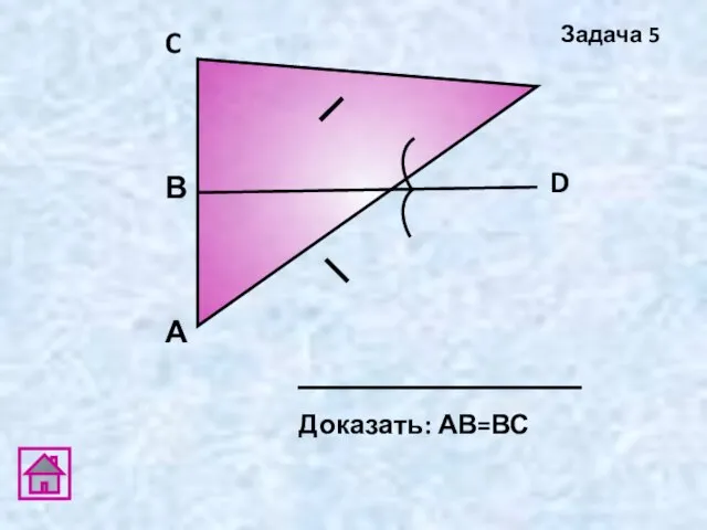 А D В C Доказать: АВ=ВС Задача 5