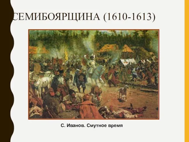 СЕМИБОЯРЩИНА (1610-1613) С. Иванов. Смутное время