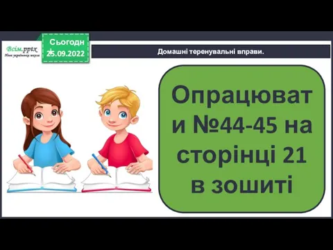 25.09.2022 Сьогодні Домашні теренувальні вправи. Опрацювати №44-45 на сторінці 21 в зошиті