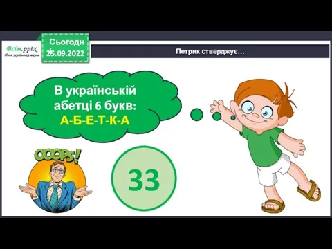 25.09.2022 Сьогодні Петрик стверджує… В українській абетці 6 букв: А-Б-Е-Т-К-А 33