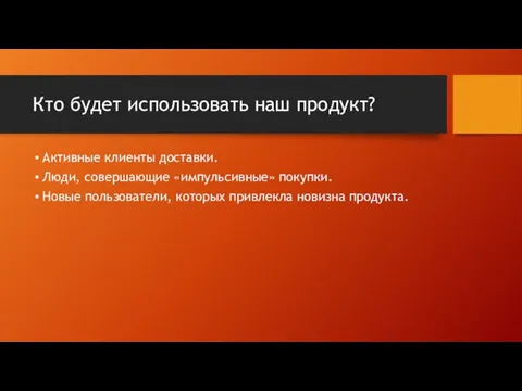 Кто будет использовать наш продукт? Активные клиенты доставки. Люди, совершающие «импульсивные» покупки.