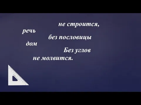 не строится, речь без пословицы дом Без углов не молвится.