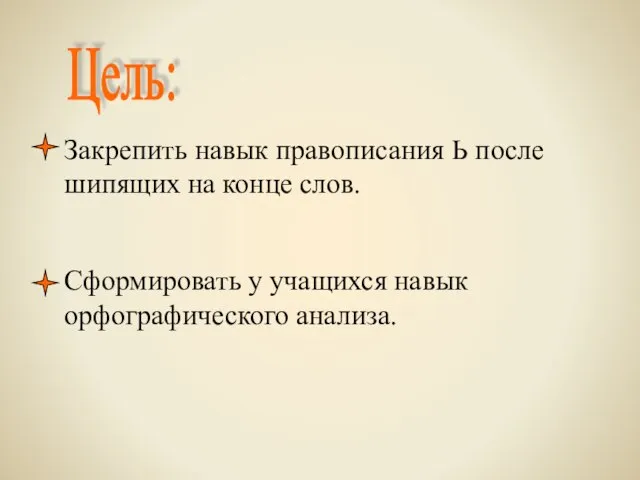 Цель: Закрепить навык правописания Ь после шипящих на конце слов. Сформировать у учащихся навык орфографического анализа.