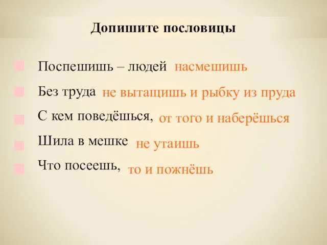 Допишите пословицы Поспешишь – людей Без труда С кем поведёшься, Шила в