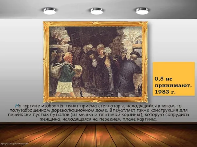 0,5 не принимают. 1983 г. На картине изображён пункт приёма стеклотары, находящийся