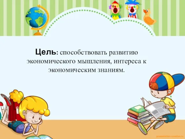 Цель: способствовать развитию экономического мышления, интереса к экономическим знаниям.