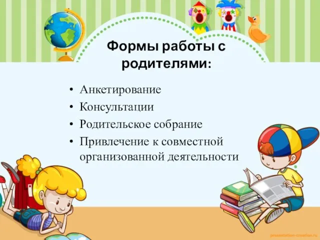 Формы работы с родителями: Анкетирование Консультации Родительское собрание Привлечение к совместной организованной деятельности