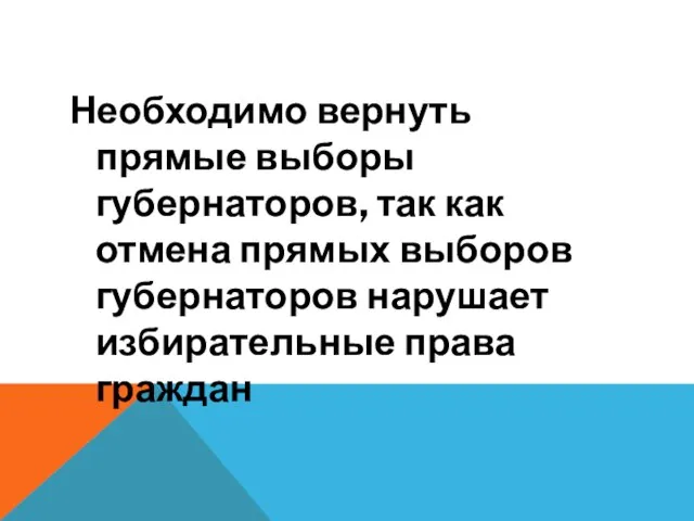 Необходимо вернуть прямые выборы губернаторов, так как отмена прямых выборов губернаторов нарушает избирательные права граждан