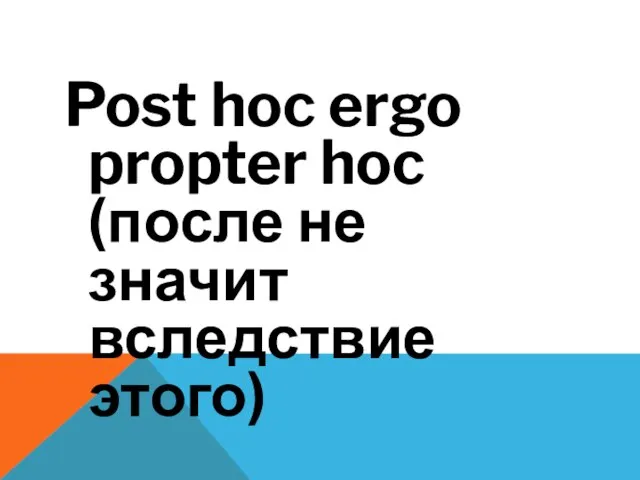 Post hoc ergo propter hoc (после не значит вследствие этого)