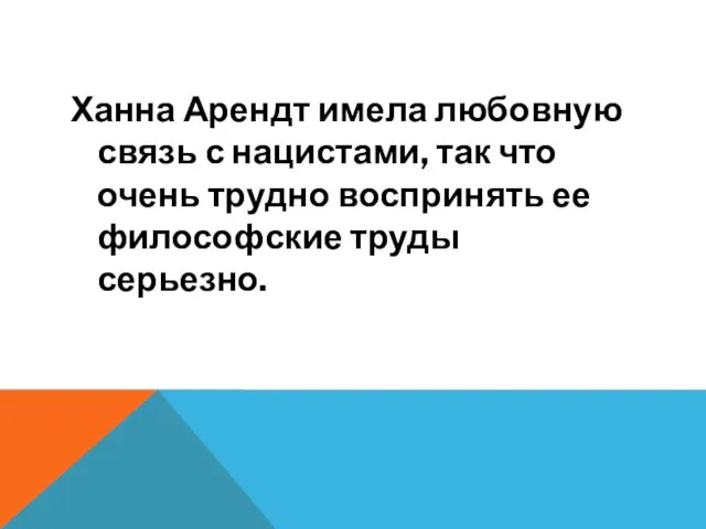 Ханна Арендт имела любовную связь с нацистами, так что очень трудно воспринять ее философские труды серьезно.