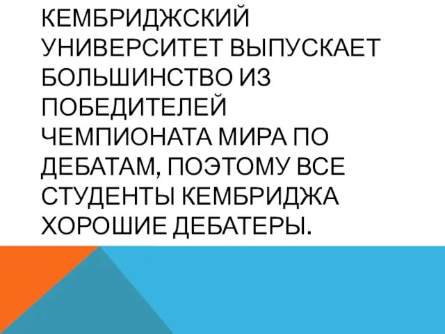 КЕМБРИДЖСКИЙ УНИВЕРСИТЕТ ВЫПУСКАЕТ БОЛЬШИНСТВО ИЗ ПОБЕДИТЕЛЕЙ ЧЕМПИОНАТА МИРА ПО ДЕБАТАМ, ПОЭТОМУ ВСЕ СТУДЕНТЫ КЕМБРИДЖА ХОРОШИЕ ДЕБАТЕРЫ.