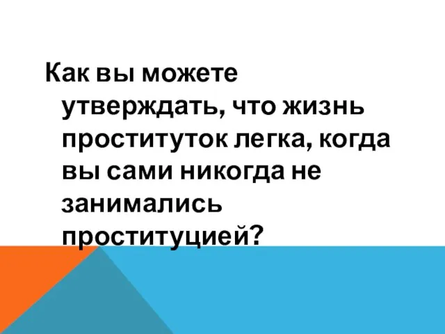 Как вы можете утверждать, что жизнь проституток легка, когда вы сами никогда не занимались проституцией?