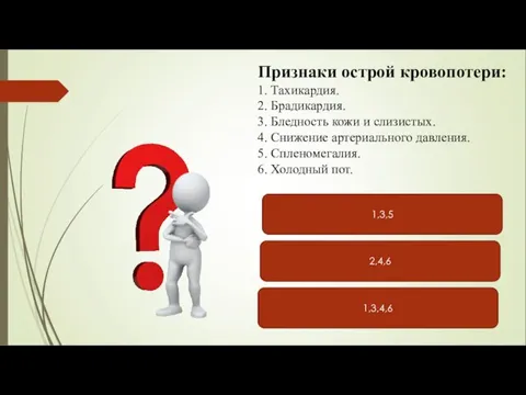 1,3,5 1,3,4,6 2,4,6 Признаки острой кровопотери: 1. Тахикардия. 2. Брадикардия. 3. Бледность