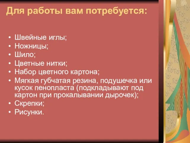 Для работы вам потребуется: Швейные иглы; Ножницы; Шило; Цветные нитки; Набор цветного