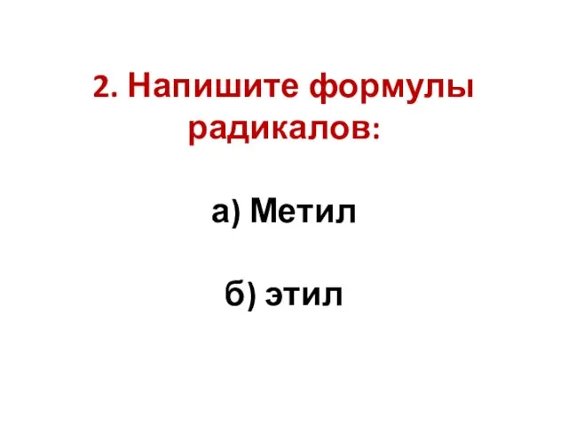 2. Напишите формулы радикалов: а) Метил б) этил