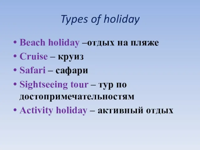 Types of holiday Beach holiday –отдых на пляже Cruise – круиз Safari