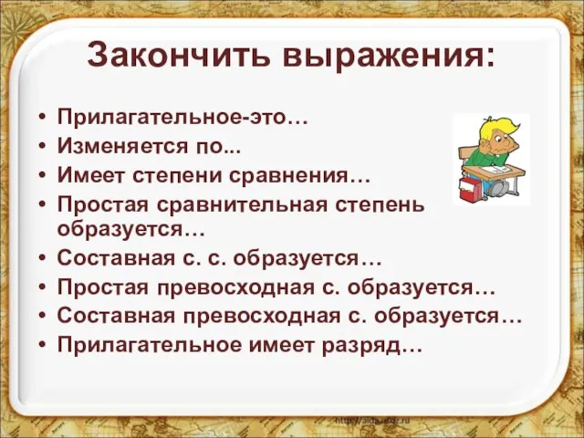 Закончить выражения: Прилагательное-это… Изменяется по... Имеет степени сравнения… Простая сравнительная степень образуется…