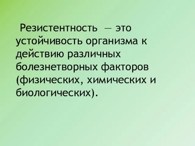 Резистентность — это устойчивость организма к действию различных болезнетворных факторов (физических, химических и биологических).