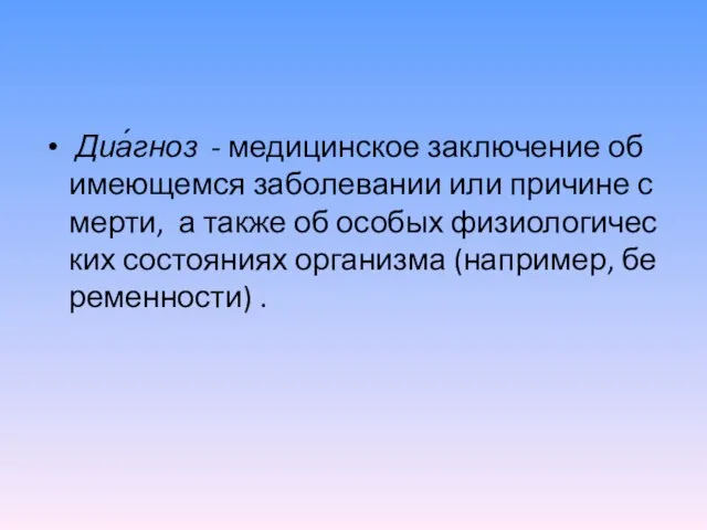 Диа́гноз - медицинское заключение об имеющемся заболевании или причине смерти, а также