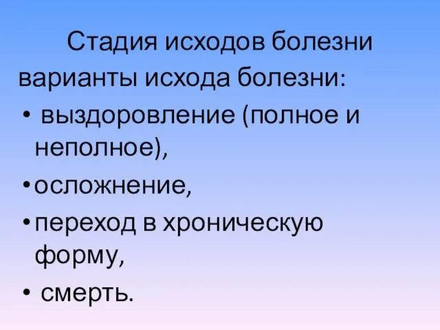 Стадия исходов болезни варианты исхода болезни: выздоровление (полное и неполное), осложнение, переход в хроническую форму, смерть.