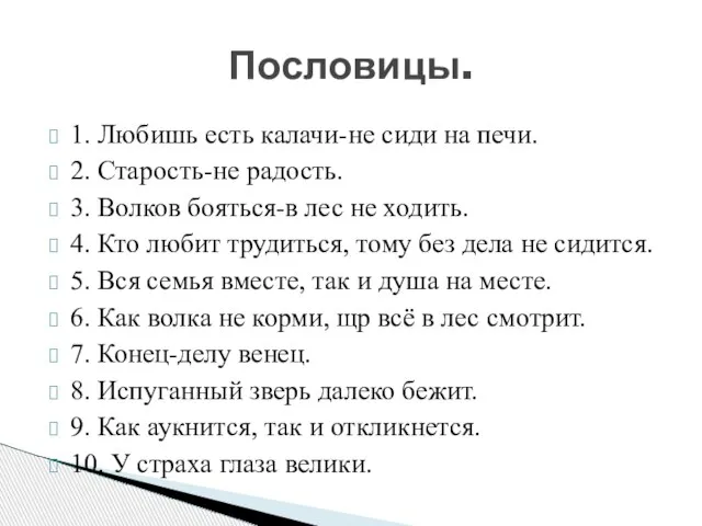 1. Любишь есть калачи-не сиди на печи. 2. Старость-не радость. 3. Волков