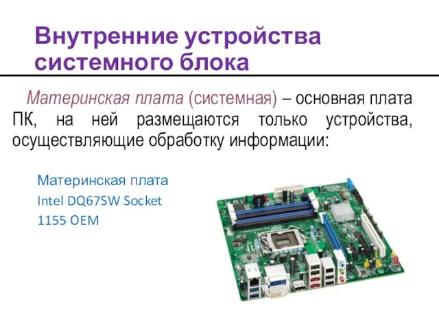 Внутренние устройства системного блока Материнская плата (системная) – основная плата ПК, на