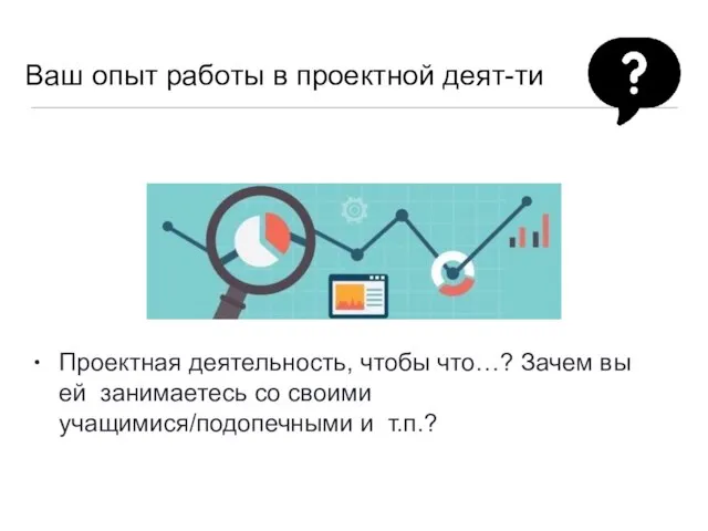 Ваш опыт работы в проектной деят-ти • Проектная деятельность, чтобы что…? Зачем