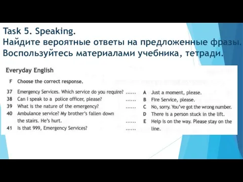 Task 5. Speaking. Найдите вероятные ответы на предложенные фразы. Воспользуйтесь материалами учебника, тетради.