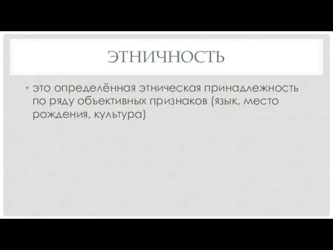 ЭТНИЧНОСТЬ это определённая этническая принадлежность по ряду объективных признаков (язык, место рождения, культура)