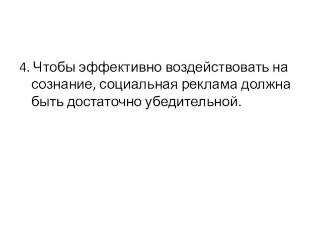 4. Чтобы эффективно воздействовать на сознание, социальная реклама должна быть достаточно убедительной.