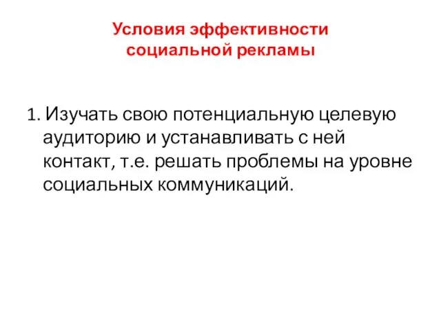 Условия эффективности социальной рекламы 1. Изучать свою потенциальную целевую аудиторию и устанавливать