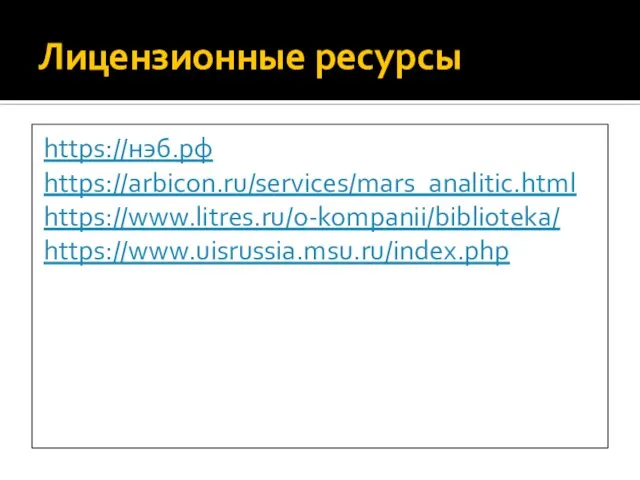 Лицензионные ресурсы https://нэб.рф https://arbicon.ru/services/mars_analitic.html https://www.litres.ru/o-kompanii/biblioteka/ https://www.uisrussia.msu.ru/index.php