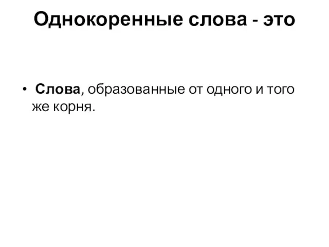 Однокоренные слова - это Слова, образованные от одного и того же корня.