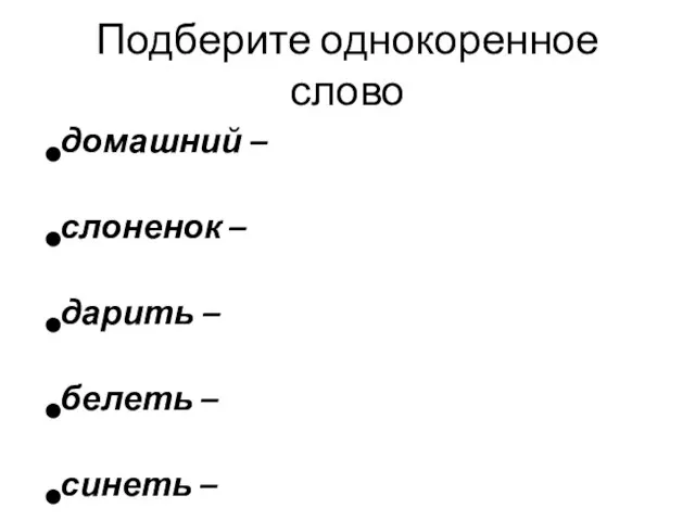 Подберите однокоренное слово домашний – слоненок – дарить – белеть – синеть –