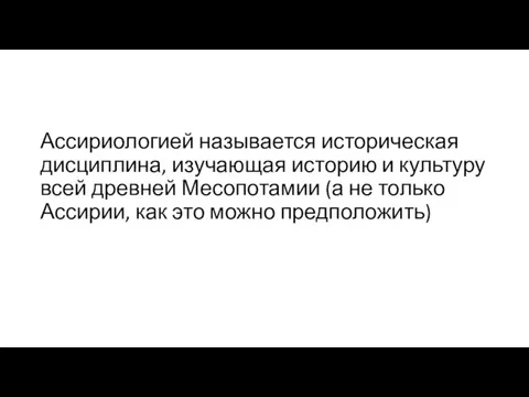 Ассириологией называется историческая дисциплина, изучающая историю и культуру всей древней Месопотамии (а