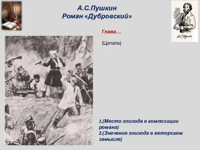 А.С.Пушкин Роман «Дубровский» Глава… 1.(Место эпизода в композиции романа) 2.(Значение эпизода в авторском замысле) (Цитата)