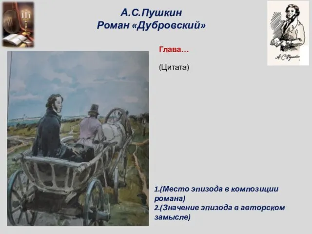 А.С.Пушкин Роман «Дубровский» Глава… 1.(Место эпизода в композиции романа) 2.(Значение эпизода в авторском замысле) (Цитата)