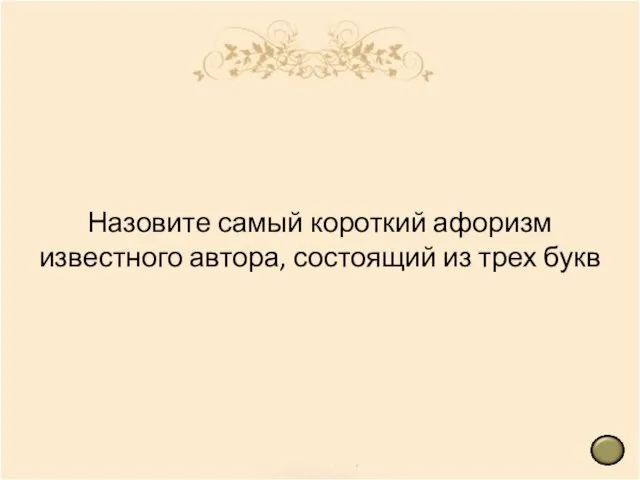 Назовите самый короткий афоризм известного автора, состоящий из трех букв