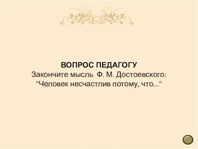ВОПРОС ПЕДАГОГУ Закончите мысль Ф. М. Достоевского: "Человек несчастлив потому, что..."