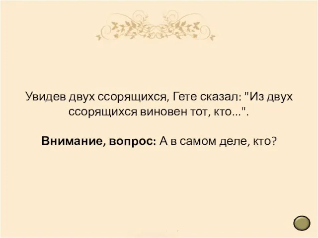 Увидев двух ссорящихся, Гете сказал: "Из двух ссорящихся виновен тот, кто...". Внимание,