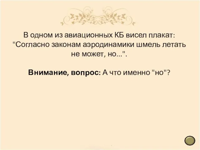 В одном из авиационных КБ висел плакат: "Согласно законам аэродинамики шмель летать