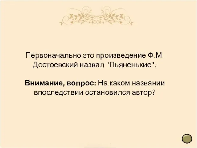 Первоначально это произведение Ф.М.Достоевский назвал "Пьяненькие". Внимание, вопрос: На каком названии впоследствии остановился автор?