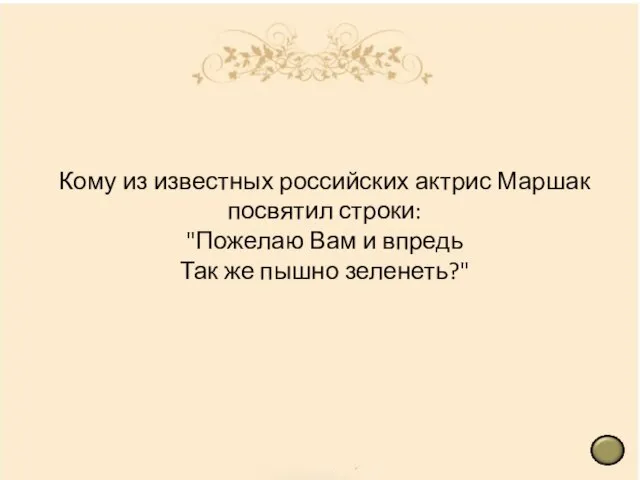 Кому из известных российских актрис Маршак посвятил строки: "Пожелаю Вам и впредь Так же пышно зеленеть?"